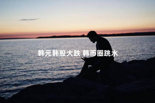 韩元韩股大跌 韩币圈跳水